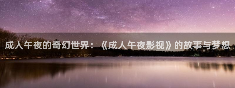 玖玖操在线视频：成人午夜的奇幻世界：《成人午夜影视》的故事与梦想