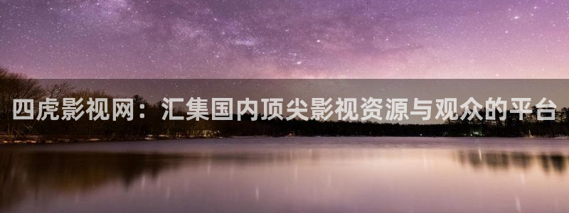 玖玖爱国产在线视频：四虎影视网：汇集国内顶尖影视资源与观众的平台