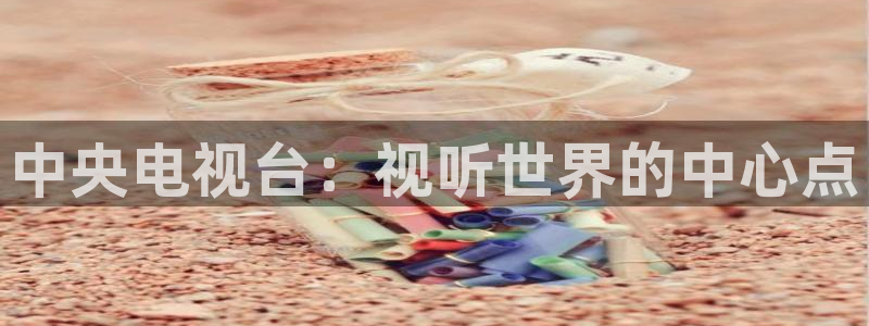 玖玖影院在线：中央电视台：视听世界的中心点