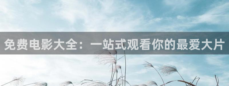 玖玖视频国产：免费电影大全：一站式观看你的最爱大片