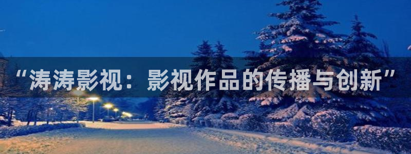 玖玖资源视频在线：“涛涛影视：影视作品的传播与创新”