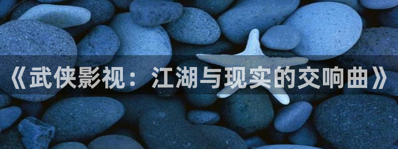 2018玖玖在线视频：《武侠影视：江湖与现实的交响曲》